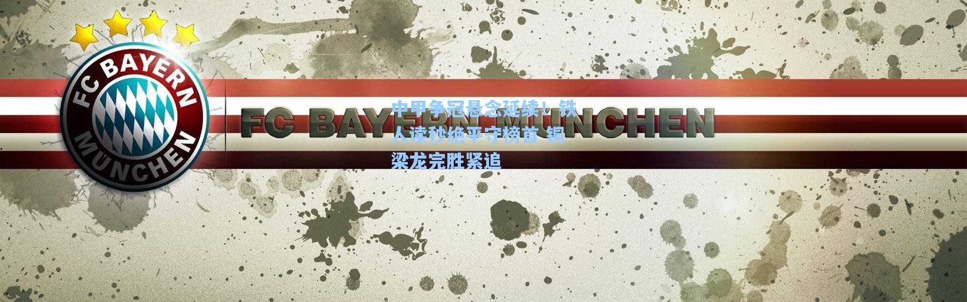 海星体育在线观看_中甲争冠悬念延续！铁人读秒绝平守榜首 铜梁龙完胜紧追