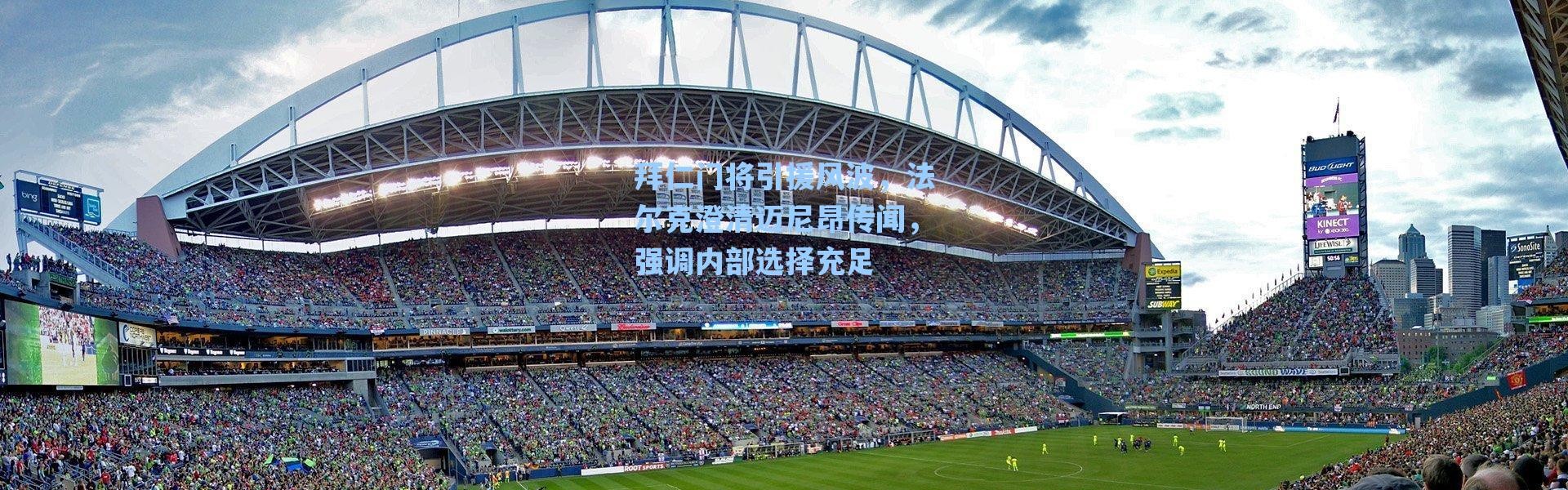 海星体育在线观看-拜仁门将引援风波，法尔克澄清迈尼昂传闻，强调内部选择充足