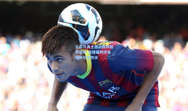 海星体育直播官网_火箭与勇士激战裁判报告出炉 关键漏判涉及格林引发热议