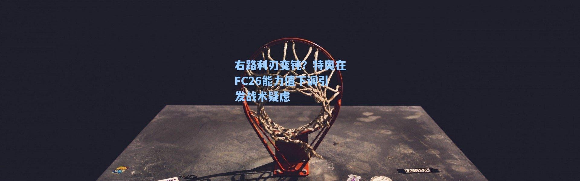 海星体育app|右路利刃变钝？特奥在FC26能力值下调引发战术疑虑