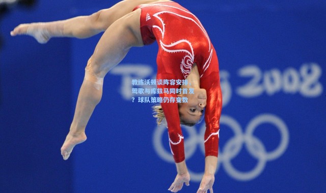 海星体育在线观看-教练沃顿谈阵容安排，莺歌与库兹马同时首发？球队策略仍存变数