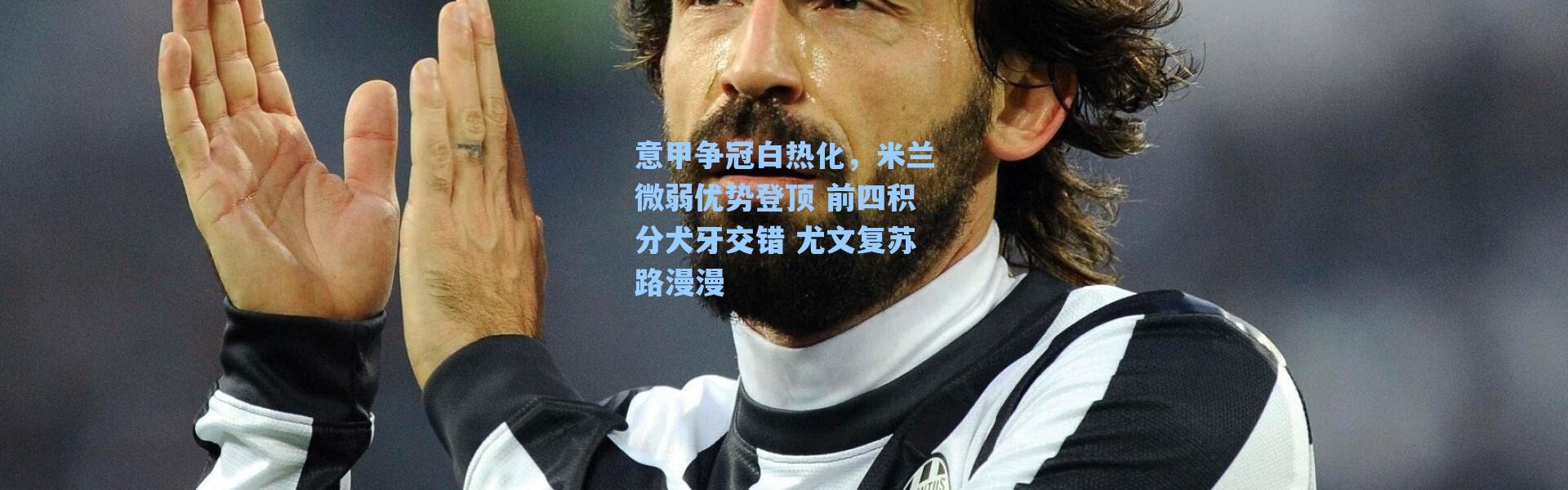 海星体育在线观看-意甲争冠白热化，米兰微弱优势登顶 前四积分犬牙交错 尤文复苏路漫漫