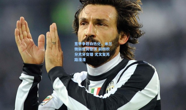 海星体育在线观看-意甲争冠白热化，米兰微弱优势登顶 前四积分犬牙交错 尤文复苏路漫漫