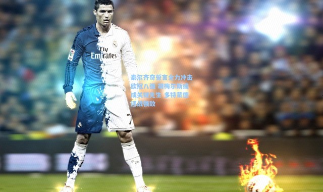 海星体育app_泰尔齐奇誓言全力冲击欧冠八强 胡梅尔斯或成关键先生 多特蒙德迎战强敌