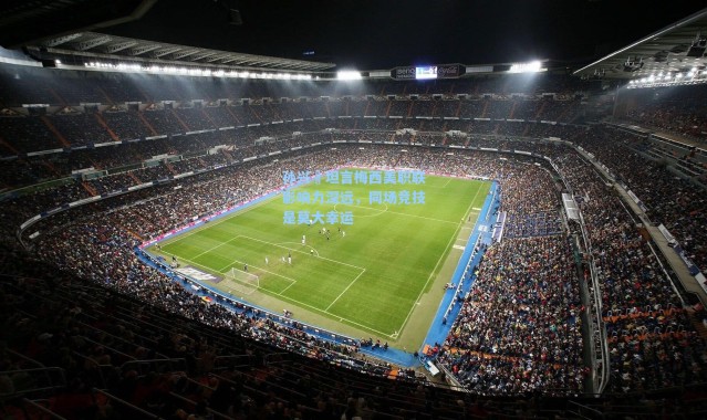 海星体育在线观看|孙兴慜坦言梅西美职联影响力深远，同场竞技是莫大幸运