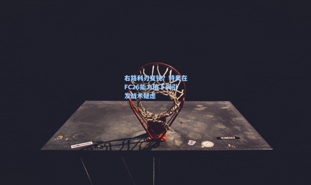 海星体育app|右路利刃变钝？特奥在FC26能力值下调引发战术疑虑