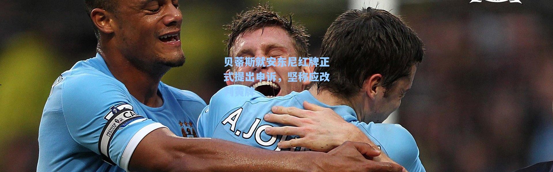 海星体育官网-贝蒂斯就安东尼红牌正式提出申诉，坚称应改判黄牌