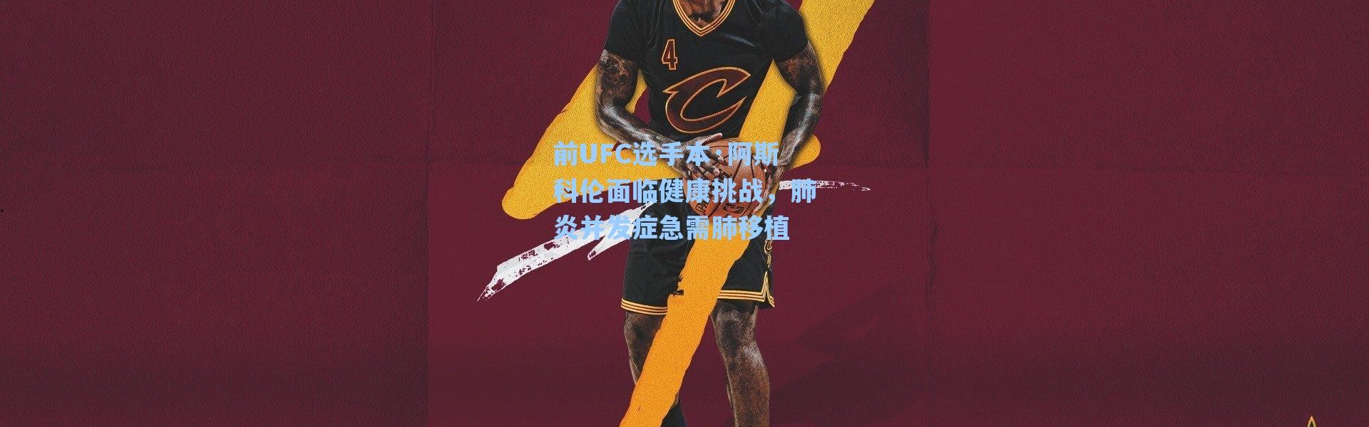 海星体育直播官网|前UFC选手本·阿斯科伦面临健康挑战，肺炎并发症急需肺移植