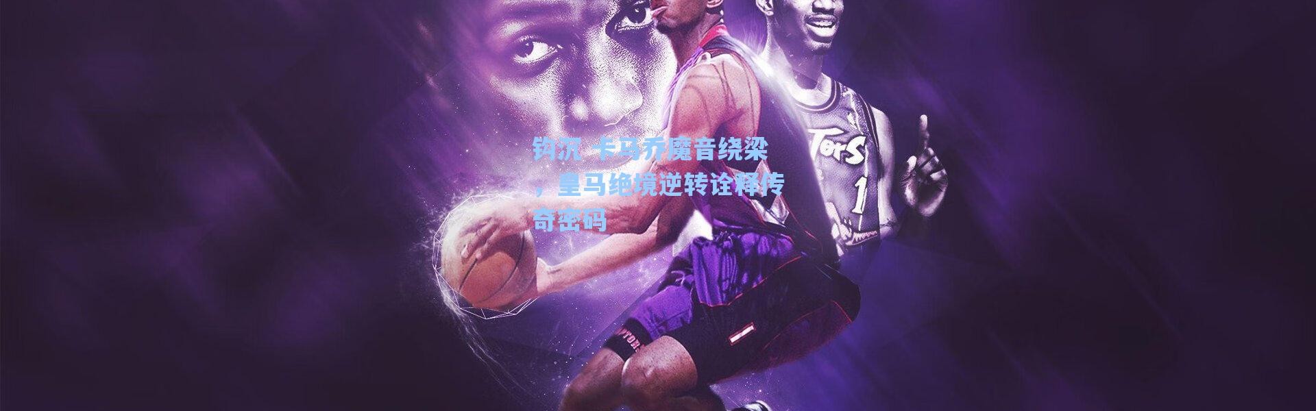 海星体育直播官网|钩沉 卡马乔魔音绕梁，皇马绝境逆转诠释传奇密码