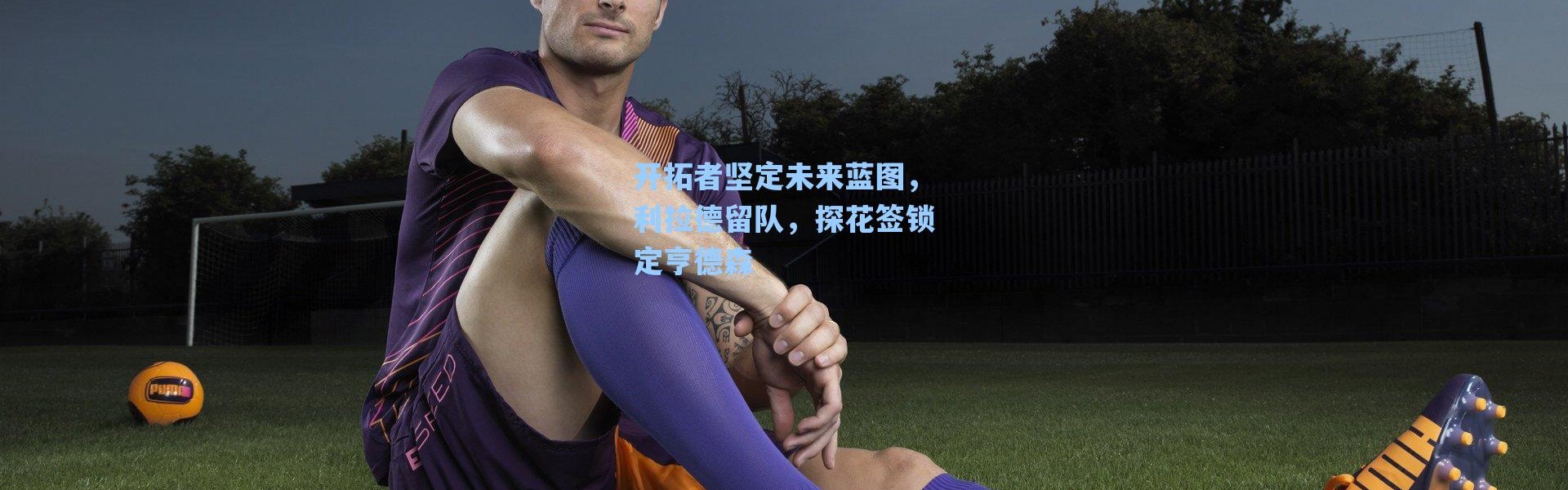 海星体育在线观看：开拓者坚定未来蓝图，利拉德留队，探花签锁定亨德森