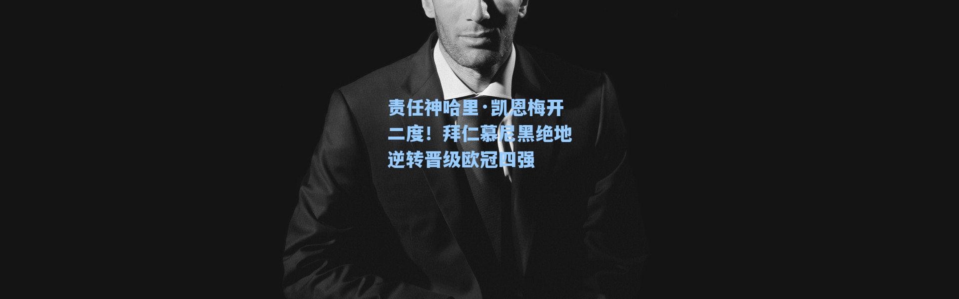 海星体育官网-责任神哈里·凯恩梅开二度！拜仁慕尼黑绝地逆转晋级欧冠四强