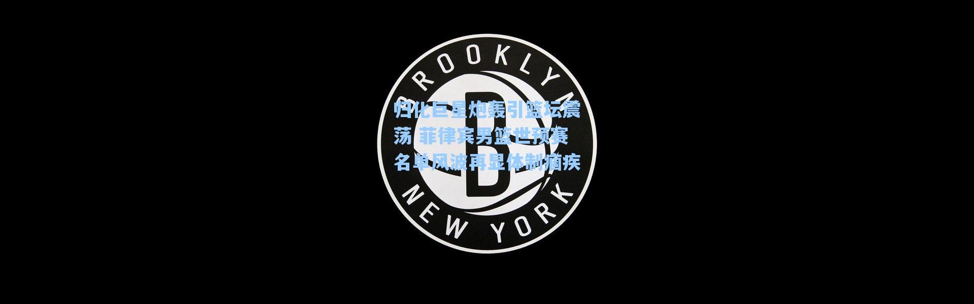 【海星体育直播】归化巨星炮轰引篮坛震荡 菲律宾男篮世预赛名单风波再显体制痼疾