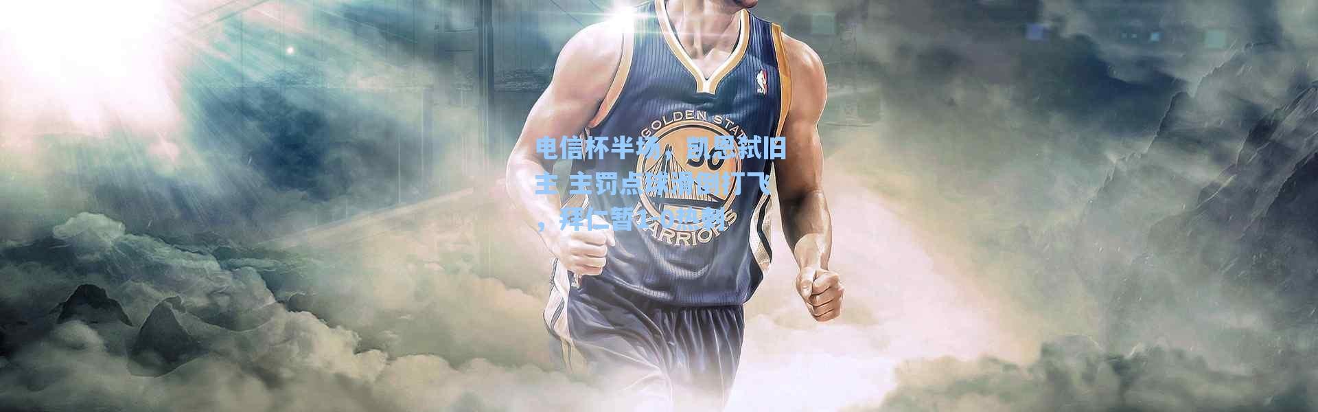 海星体育|电信杯半场，凯恩弑旧主 主罚点球滑倒打飞，拜仁暂1-0热刺