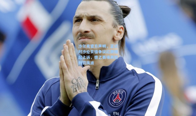 海星体育在线观看：沙尔克官方声明，正式对沙伦贝格争议红牌提起上诉，德乙赛场再掀判罚风波