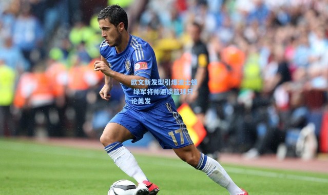 海星体育app-欧文新发型引爆波士顿 绿军将帅避谈篮球只论美发