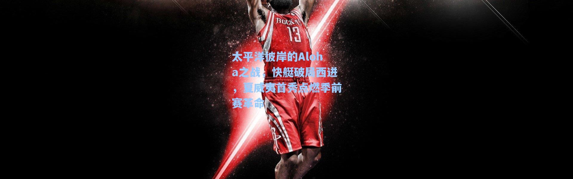 【海星体育在线观看】太平洋彼岸的Aloha之战，快艇破局西进，夏威夷首秀点燃季前赛革命
