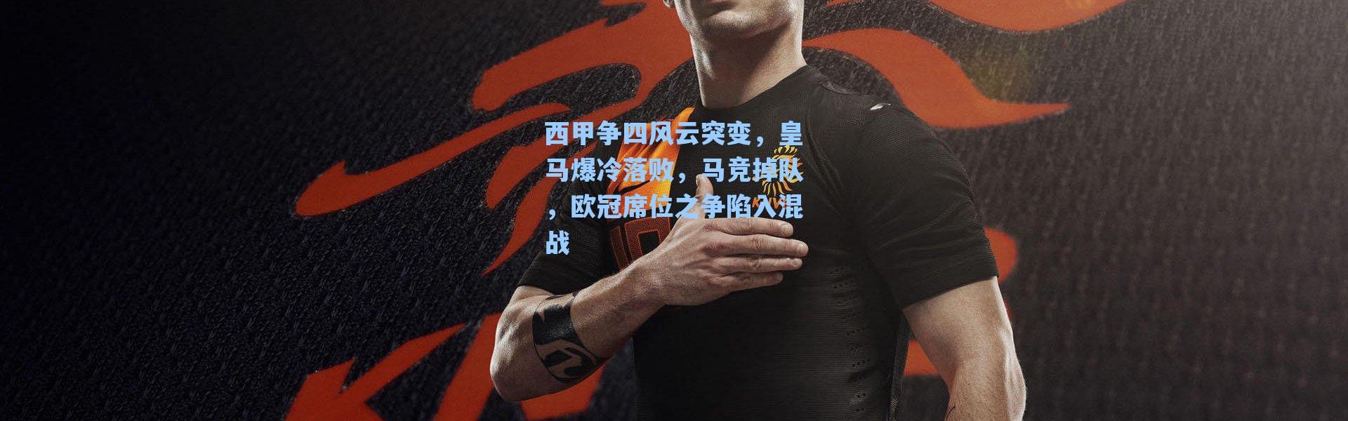 海星体育app：西甲争四风云突变，皇马爆冷落败，马竞掉队，欧冠席位之争陷入混战