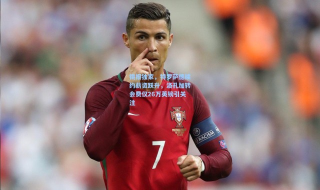 海星体育直播官网：镜报独家，特罗萨德续约薪资跃升，洛孔加转会费仅26万英镑引关注
