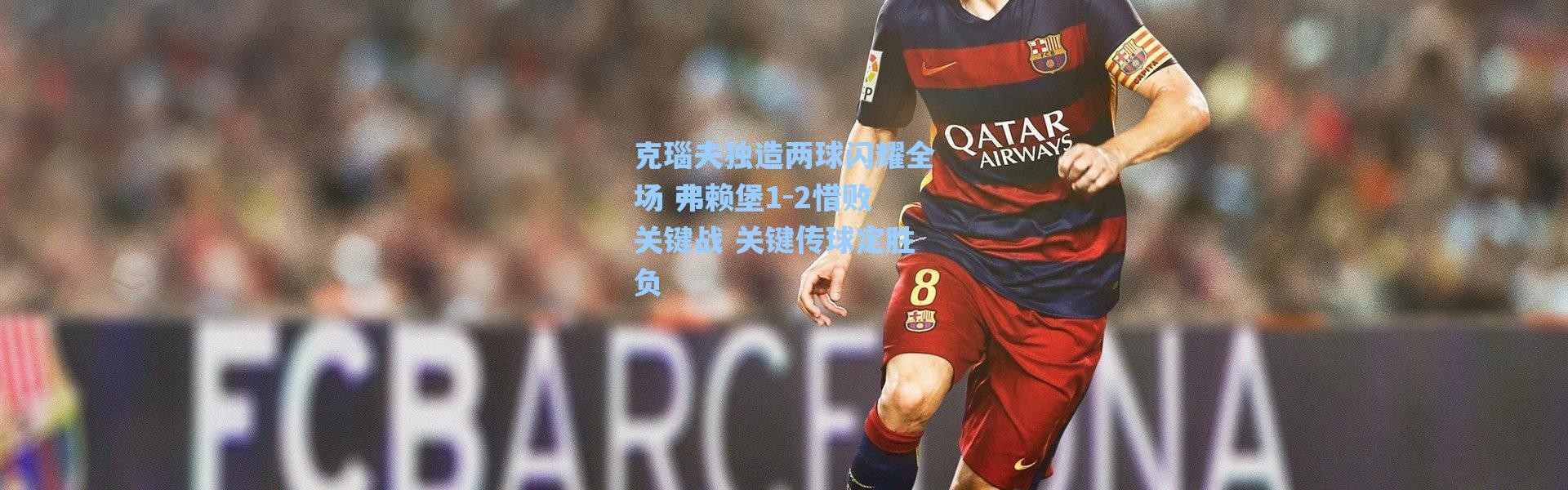 海星体育官网：克瑙夫独造两球闪耀全场 弗赖堡1-2惜败关键战 关键传球定胜负