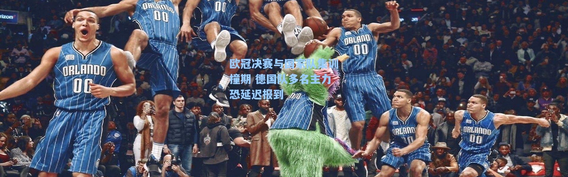 海星体育直播官网_欧冠决赛与国家队集训撞期 德国队多名主力恐延迟报到