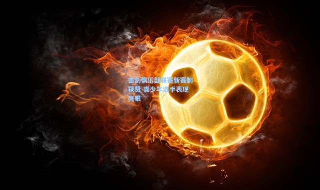 海星体育直播官网：击剑俱乐部联赛新赛制获赞 青少年选手表现亮眼