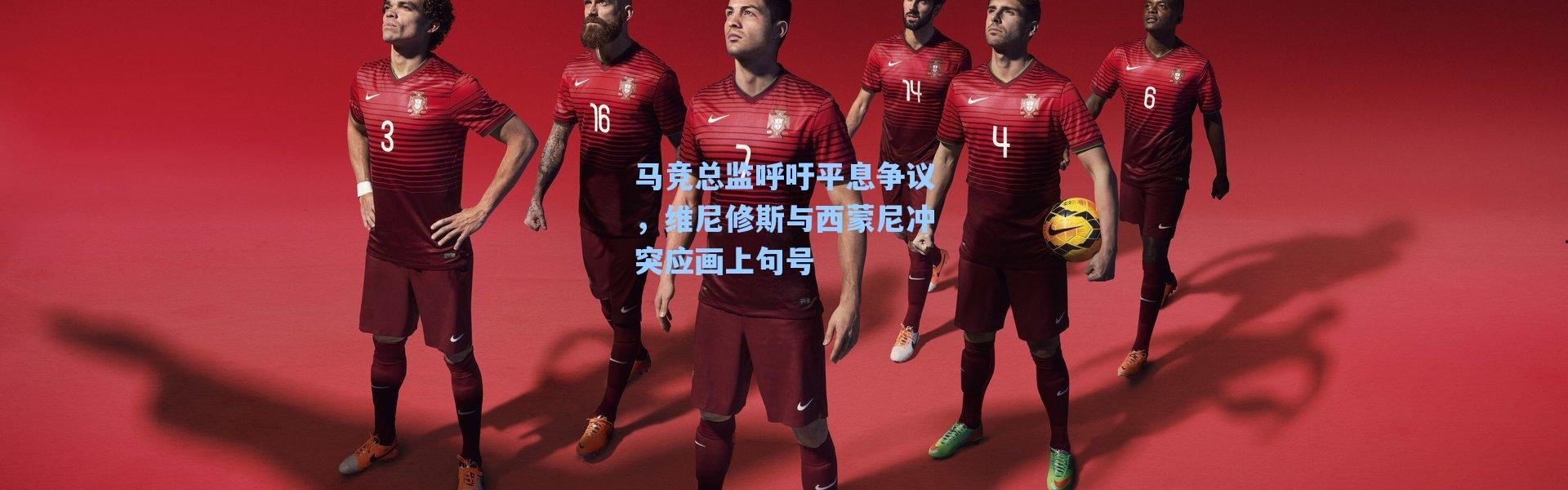 海星体育app：马竞总监呼吁平息争议，维尼修斯与西蒙尼冲突应画上句号