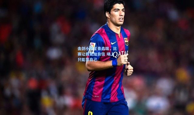 海星体育官网-击剑小明星姜鑫瑞，比赛让我更加自信 场上只能靠自己