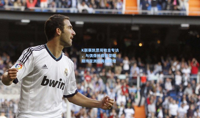 海星体育直播官网-K联赛凯恩周敏圭专访，与偶像并肩是荣耀 期待亚洲杯再创辉煌