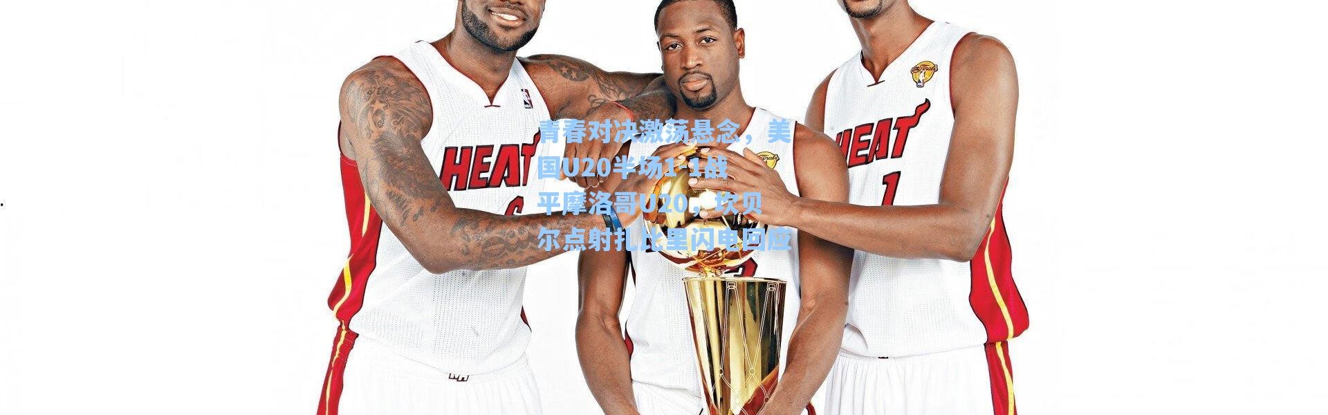 海星体育直播官网：青春对决激荡悬念，美国U20半场1-1战平摩洛哥U20，坎贝尔点射扎比里闪电回应