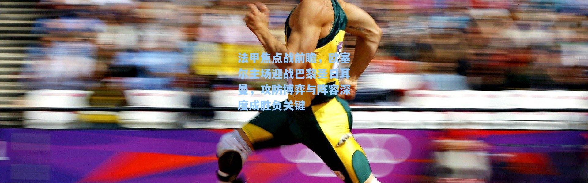 海星体育直播官网|法甲焦点战前瞻，欧塞尔主场迎战巴黎圣日耳曼，攻防博弈与阵容深度成胜负关键