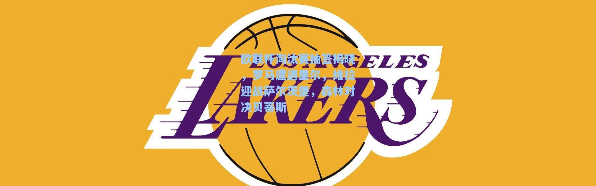 海星体育在线观看-欧联杯淘汰赛抽签揭晓，罗马遭遇里尔，维拉迎战萨尔茨堡，森林对决贝蒂斯