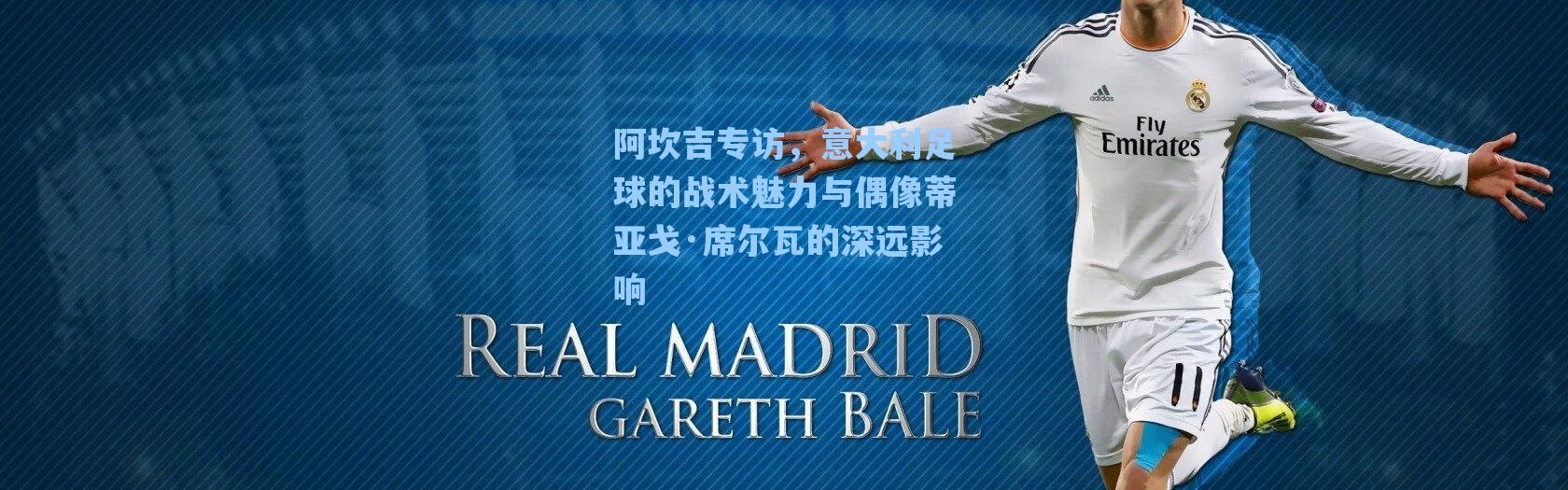 海星体育app-阿坎吉专访，意大利足球的战术魅力与偶像蒂亚戈·席尔瓦的深远影响