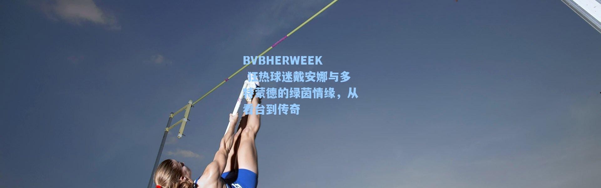 海星体育直播官网-BVBHERWEEK 狂热球迷戴安娜与多特蒙德的绿茵情缘，从看台到传奇