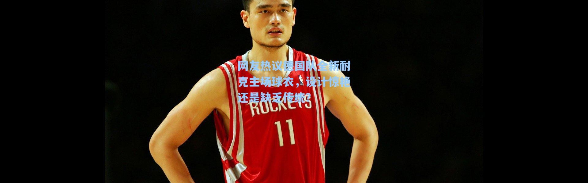 海星体育-网友热议德国队全新耐克主场球衣，设计惊艳还是缺乏传统？