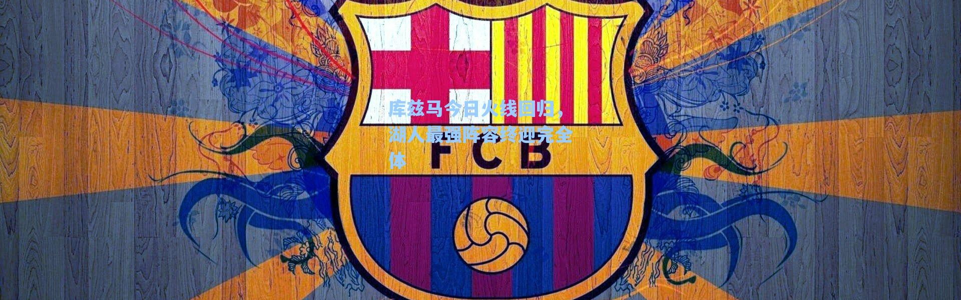 海星体育app：库兹马今日火线回归，湖人最强阵容终迎完全体