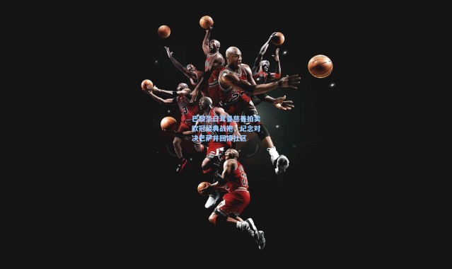 【海星体育直播官网】巴黎圣日耳曼慈善拍卖欧冠经典战袍，纪念对决巴萨并回馈社区