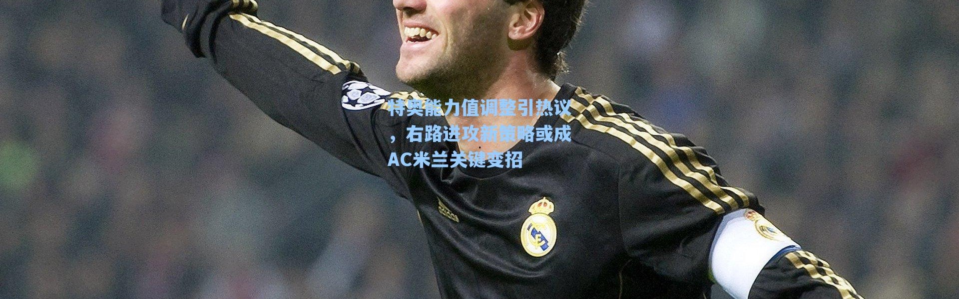 海星体育直播|特奥能力值调整引热议，右路进攻新策略或成AC米兰关键变招