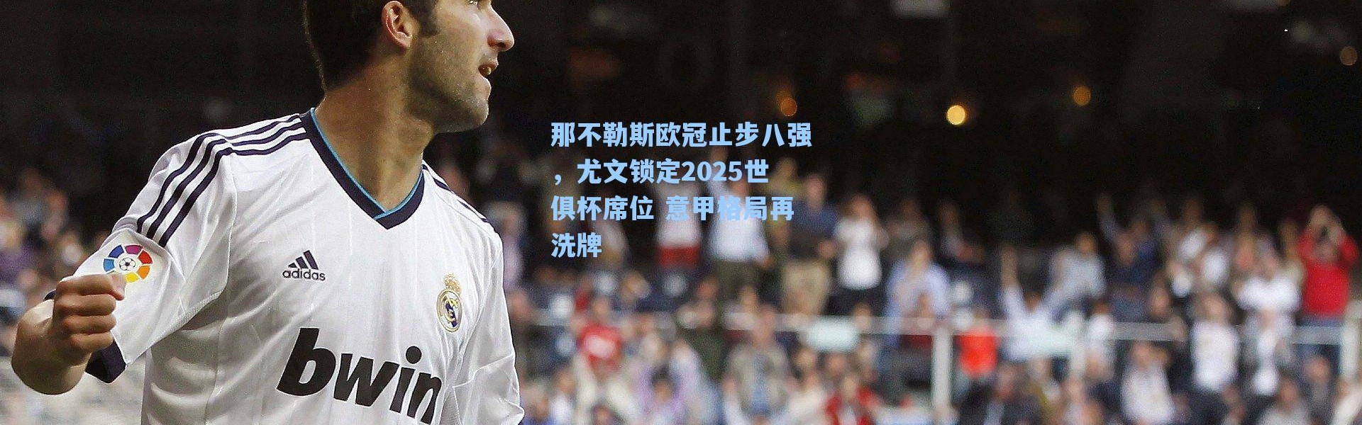 海星体育app：那不勒斯欧冠止步八强，尤文锁定2025世俱杯席位 意甲格局再洗牌