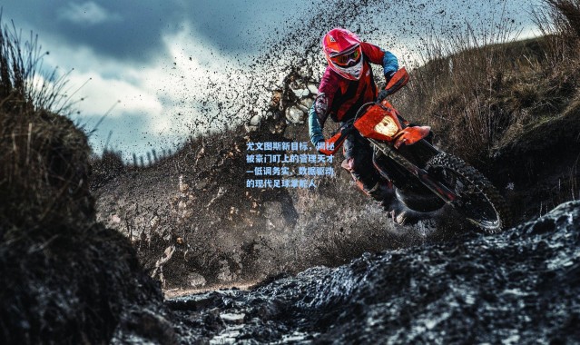 海星体育app-尤文图斯新目标，揭秘被豪门盯上的管理天才—低调务实、数据驱动的现代足球掌舵人