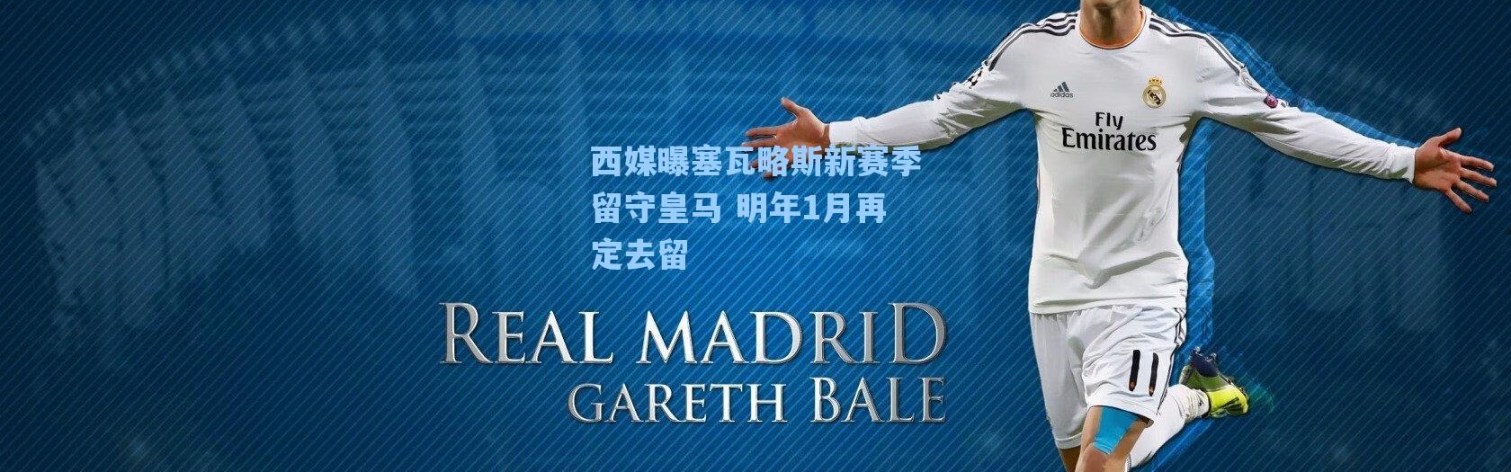 【海星体育】西媒曝塞瓦略斯新赛季留守皇马 明年1月再定去留
