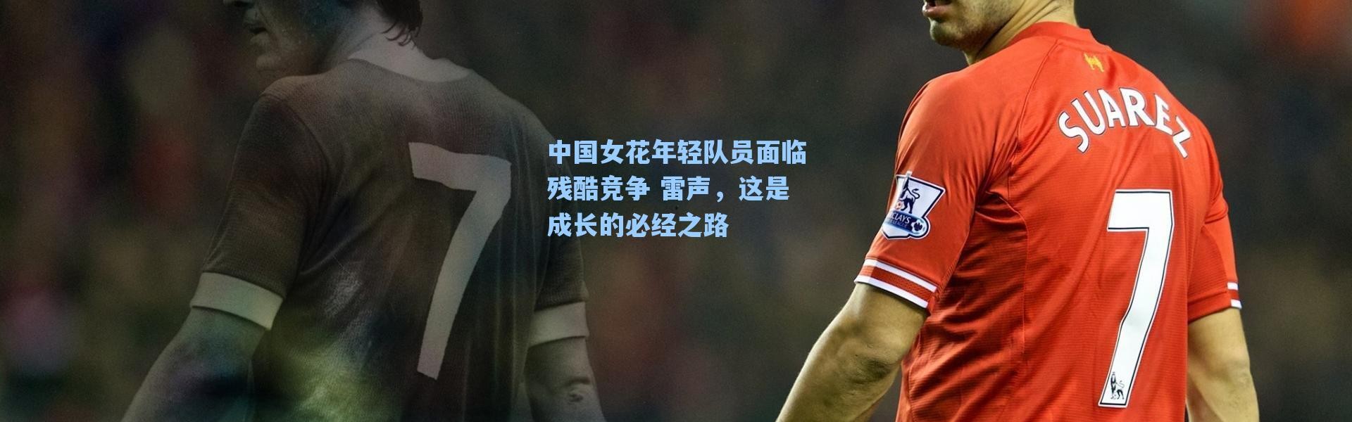 海星体育直播|中国女花年轻队员面临残酷竞争 雷声，这是成长的必经之路