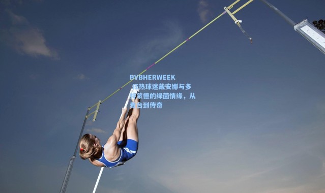 海星体育直播官网-BVBHERWEEK 狂热球迷戴安娜与多特蒙德的绿茵情缘，从看台到传奇