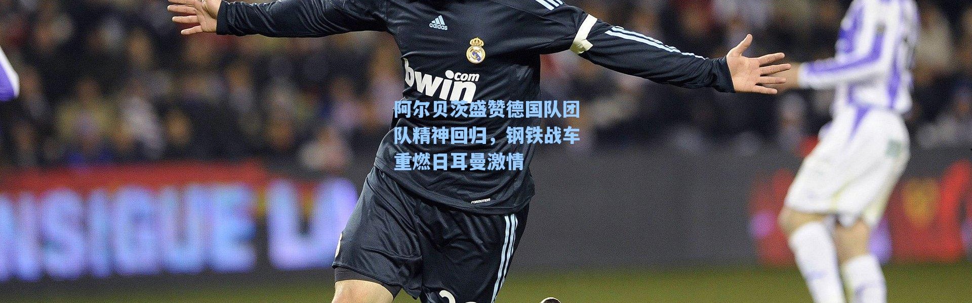 海星体育直播官网|阿尔贝茨盛赞德国队团队精神回归，钢铁战车重燃日耳曼激情