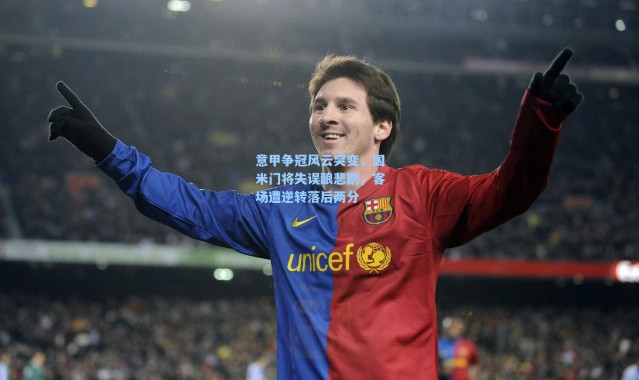 海星体育官网-意甲争冠风云突变，国米门将失误酿悲剧，客场遭逆转落后两分