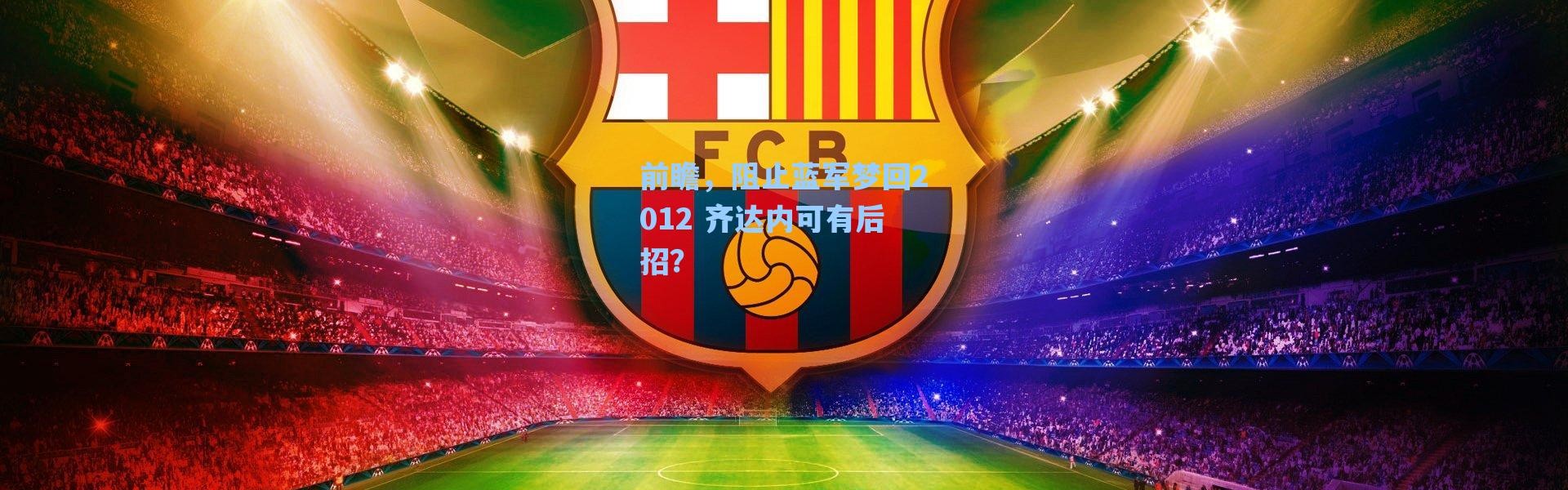 【海星体育在线观看】前瞻，阻止蓝军梦回2012 齐达内可有后招？