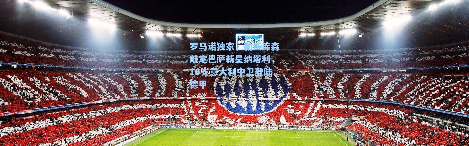 海星体育_罗马诺独家，勒沃库森敲定巴萨新星纳塔利，16岁意大利中卫登陆德甲