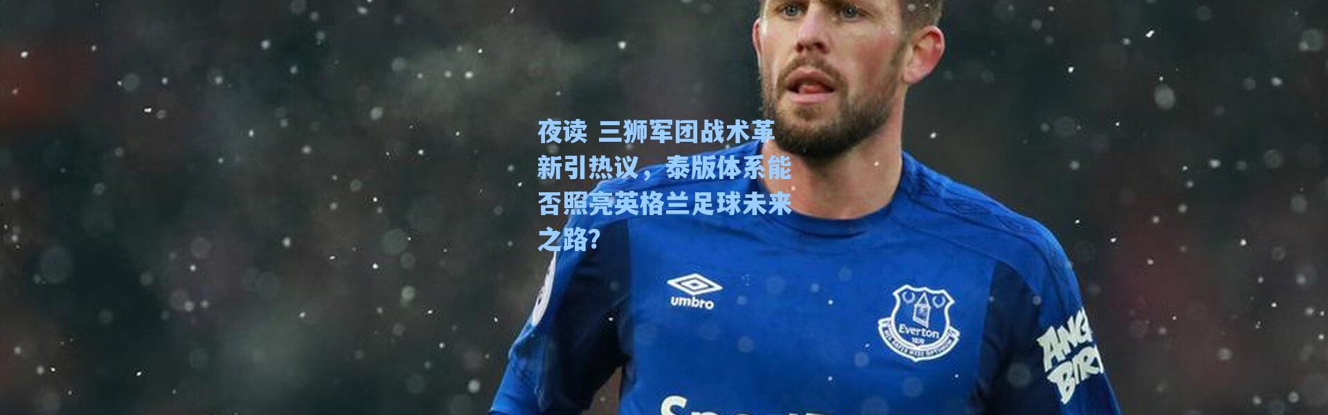 海星体育app：夜读 三狮军团战术革新引热议，泰版体系能否照亮英格兰足球未来之路？