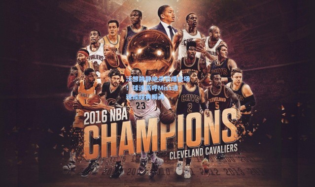 【海星体育直播】沃想静静绝杀引爆全场！球迷高呼Miss进球成经典瞬间