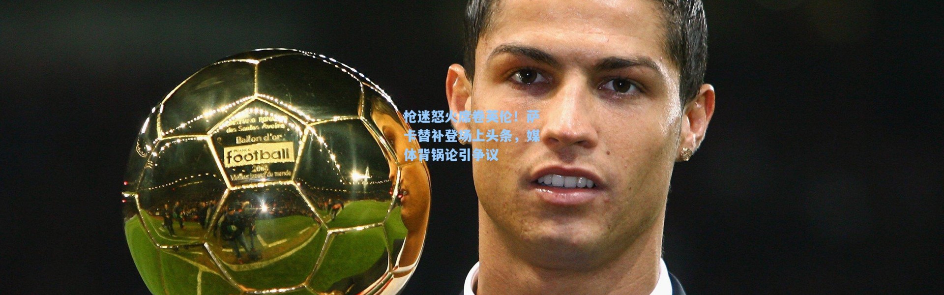 海星体育官网|枪迷怒火席卷英伦！萨卡替补登场上头条，媒体背锅论引争议