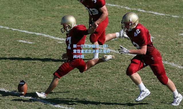 海星体育官网-新一代三少最佳一战！雷霆重返总决赛已是时间问题